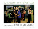 Grandeur of the everyday : the paintings of Dale Kennington /