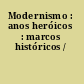 Modernismo : anos heróicos : marcos históricos /