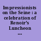 Impressionists on the Seine : a celebration of Renoir's Luncheon of the boating party /