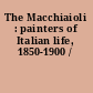 The Macchiaioli : painters of Italian life, 1850-1900 /