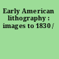 Early American lithography : images to 1830 /