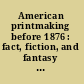 American printmaking before 1876 : fact, fiction, and fantasy : papers presented at a symposium held at the Library of Congress, June 12 and 13, 1972.