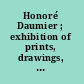 Honoré Daumier ; exhibition of prints, drawings, watercolors, paintings, and sculpture.