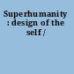 Superhumanity : design of the self /