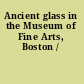 Ancient glass in the Museum of Fine Arts, Boston /