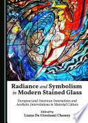 Radiance and symbolism in modern stained glass : European and American innovations and aesthetic interrelations in material culture /