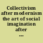 Collectivism after modernism the art of social imagination after 1945 /