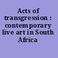 Acts of transgression : contemporary live art in South Africa /