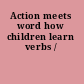 Action meets word how children learn verbs /