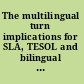 The multilingual turn implications for SLA, TESOL and bilingual education /