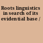 Roots linguistics in search of its evidential base /