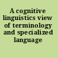 A cognitive linguistics view of terminology and specialized language