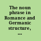 The noun phrase in Romance and Germanic structure, variation, and change /