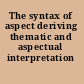 The syntax of aspect deriving thematic and aspectual interpretation /