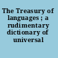 The Treasury of languages ; a rudimentary dictionary of universal philology.