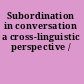 Subordination in conversation a cross-linguistic perspective /