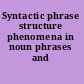 Syntactic phrase structure phenomena in noun phrases and sentences