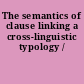 The semantics of clause linking a cross-linguistic typology /