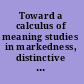 Toward a calculus of meaning studies in markedness, distinctive features and deixis /