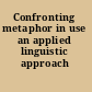 Confronting metaphor in use an applied linguistic approach /