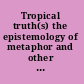 Tropical truth(s) the epistemology of metaphor and other tropes /