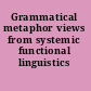 Grammatical metaphor views from systemic functional linguistics /