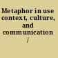 Metaphor in use context, culture, and communication /