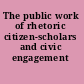 The public work of rhetoric citizen-scholars and civic engagement /