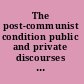 The post-communist condition public and private discourses of transformation /