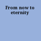 From now to eternity