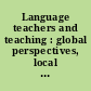 Language teachers and teaching : global perspectives, local initiatives /