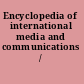 Encyclopedia of international media and communications /