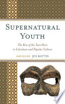 Supernatural youth the rise of the teen hero in literature and popular culture /