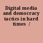 Digital media and democracy tactics in hard times  /