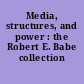 Media, structures, and power : the Robert E. Babe collection /