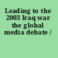 Leading to the 2003 Iraq war the global media debate /