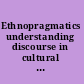 Ethnopragmatics understanding discourse in cultural context /