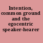 Intention, common ground and the egocentric speaker-hearer