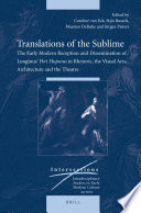 Translations of the sublime the early modern reception and dissemination of Longinus' Peri hupsous in rhetoric, the visual arts, architecture and the theatre /