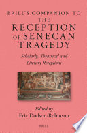 Brill's companion to the reception of Senecan tragedy : scholarly, theatrical and literary receptions /