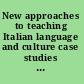 New approaches to teaching Italian language and culture case studies from an international perspective /