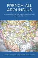 French all around us : French language and Francophone culture in the United States /