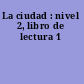 La ciudad : nivel 2, libro de lectura 1