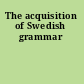 The acquisition of Swedish grammar