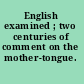 English examined ; two centuries of comment on the mother-tongue.
