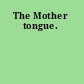 The Mother tongue.