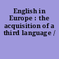 English in Europe : the acquisition of a third language /