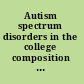 Autism spectrum disorders in the college composition classroom : making writing instruction more accessible for all students /