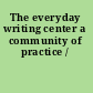 The everyday writing center a community of practice /