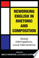 Reworking English in rhetoric and composition : global interrogations, local interventions /